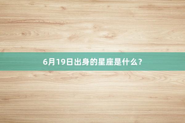 6月19日出身的星座是什么？