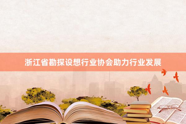 浙江省勘探设想行业协会助力行业发展