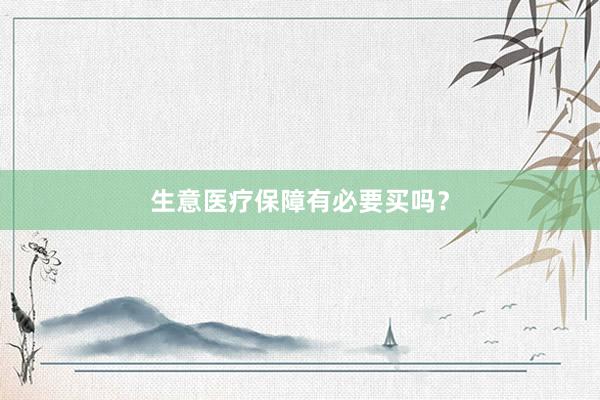 生意医疗保障有必要买吗？
