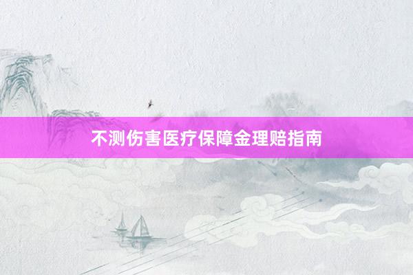 不测伤害医疗保障金理赔指南