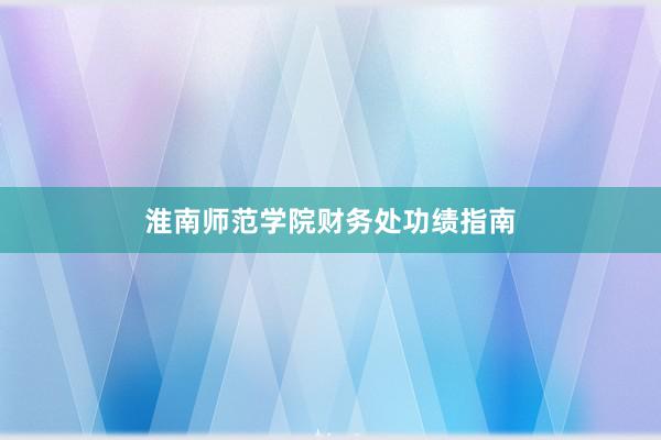 淮南师范学院财务处功绩指南