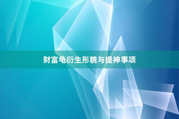 财富龟衍生形貌与提神事项