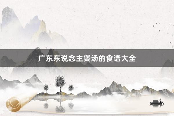 广东东说念主煲汤的食谱大全